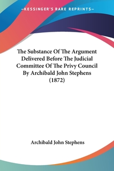 Paperback The Substance Of The Argument Delivered Before The Judicial Committee Of The Privy Council By Archibald John Stephens (1872) Book