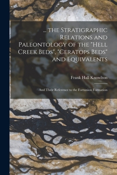 Paperback ... the Stratigraphic Relations and Paleontology of the "Hell Creek Beds", "Ceratops Beds" and Equivalents: And Their Reference to the Fortunion Forma Book