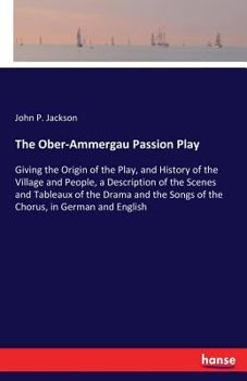 Paperback The Ober-Ammergau Passion Play: Giving the Origin of the Play, and History of the Village and People, a Description of the Scenes and Tableaux of the Book