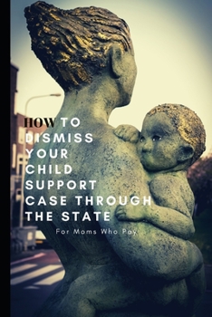 Paperback How to Dismiss Your Child Support Case Through the State: For Moms Who Pay Book