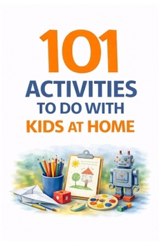 101 Activities to Do with Kids at Home: Simple, Screen-Free Ideas for Fun, Learning & Family Connection (101 Families)