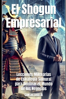 El Shogun Empresarial: Lecciones Milenarias de Estrategia Samurai para Dominar el Mundo de los Negocios (MISCELLANNEA) (Spanish Edition)