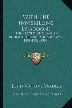 With The Inniskilling Dragoons: The Record Of A Cavalry Regiment During The Boer War, 1899-1902