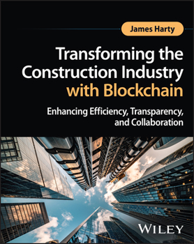 Hardcover Transforming the Construction Industry with Blockchain: Enhancing Efficiency, Transparency, and Collaboration Book