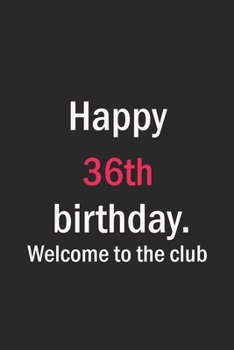 Happy 36th birthday. Welcome to the club: Birthday Journal / Notebook / Diary / Unique Greeting Card Gift Alternative