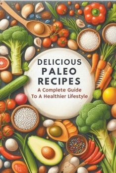 Delicious Paleo Recipes: A Complete Guide To A Healthier Lifestyle