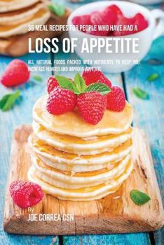 Paperback 36 Meal Recipes for People Who Have Had a Loss of Appetite: All Natural Foods Packed With Nutrients to Help You Increase Hunger and Improve Appetite Book