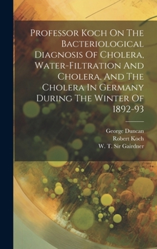 Hardcover Professor Koch On The Bacteriological Diagnosis Of Cholera, Water-filtration And Cholera, And The Cholera In Germany During The Winter Of 1892-93 Book