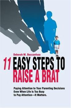 Paperback 11 Easy Steps to Raise a Brat: Paying Attention to Your Parenting Decisions Even When Life Is Too Busy to Pay Attention-It Matters. Book