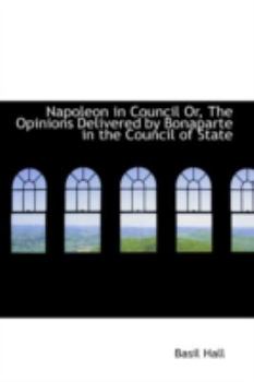 Paperback Napoleon in Council Or, the Opinions Delivered by Bonaparte in the Council of State Book