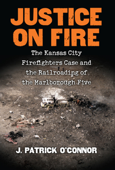 Hardcover Justice on Fire: The Kansas City Firefighters Case and the Railroading of the Marlborough Five Book