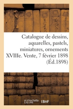 Paperback Catalogue de Dessins, Aquarelles, Pastels, Miniatures, Ornements Du Xviiie Siècle, Oeuvres de Bérain: Binet, Boucher, Cauvet, Choffard, Delafosse, Eis [French] Book