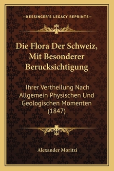 Die Flora Der Schweiz, Mit Besonderer Berucksichtigung: Ihrer Vertheilung Nach Allgemein Physischen Und Geologischen Momenten (1847)
