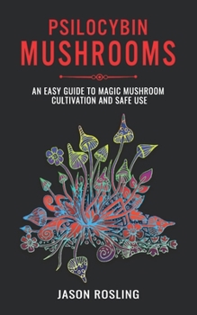 Paperback Psilocybin Mushrooms: An Easy Guide to Magic Mushroom Cultivation and Safe Use Book