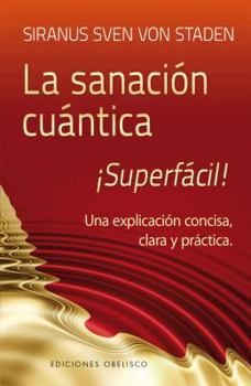 Sanacion Cuantica Superfacil!: Una Explicacion Concisa, Clara y Practica