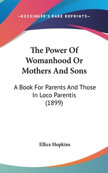 The Power Of Womanhood Or Mothers And Sons: A Book For Parents And Those In Loco Parentis