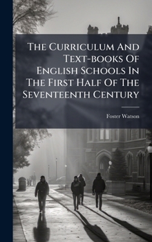 Hardcover The Curriculum And Text-books Of English Schools In The First Half Of The Seventeenth Century Book