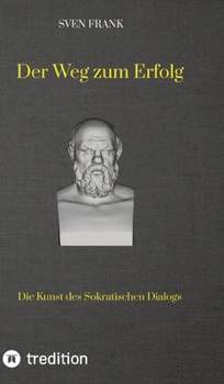 Der Weg zum Erfolg: Die Kunst des Sokratischen Dialogs (German Edition)
