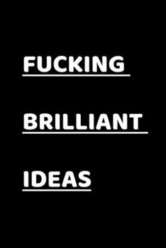 Fucking Brilliant Ideas : Funny Office NoteBook For Coworkers/Women/Men/Boss/Colleagues/Students/Friends.: Lined Notebook / Journal Gift, 120 Pages, 6x9.