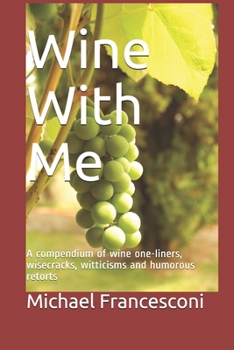 Paperback Wine With Me: A compendium of wine one-liners, wisecracks, witticisms and humorous retorts Book