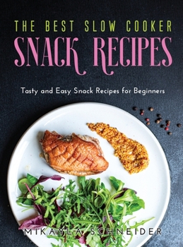 The Best Slow Cooker Snack Recipes: Tasty and Easy Snack Recipes for Beginners