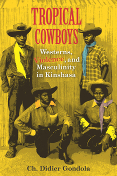 Hardcover Tropical Cowboys: Westerns, Violence, and Masculinity in Kinshasa Book