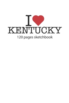 I love Kentucky sketchbook: I love Kentucky notebook I love Kentucky diary I love Kentucky booklet I love Kentucky recipe book I love Kentucky ... journal 120 pages sketchbook circa DIN A5