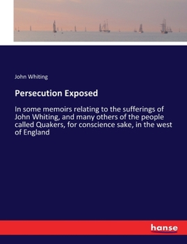 Paperback Persecution Exposed: In some memoirs relating to the sufferings of John Whiting, and many others of the people called Quakers, for conscien Book