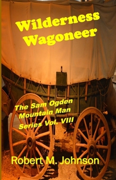 Wilderness Wagoneer: The Sam Ogden Mountain Man Series Vol. VIII - Book #8 of the Sam Ogden Mountain Man