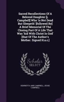 Hardcover Sacred Recollections Of A Beloved Daughter [j. Campbell] Who 'is Not Dead But Sleepeth' [followed By] A Brief Memorial Of The Closing Part Of A Life T Book