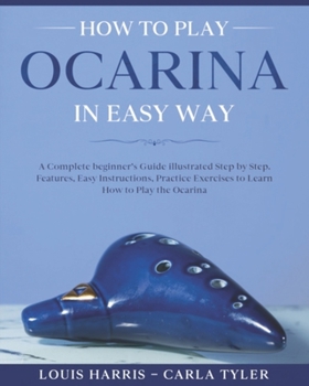 Paperback How to Play Ocarina in Easy Way: Learn How to Play Ocarina in Easy Way by this Complete beginner's Illustrated Guide!Basics, Features, Easy Instructio Book