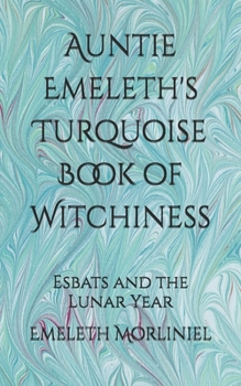 Auntie Emeleth's Turquoise Book of Witchiness: Esbats and the Lunar Year (Auntie Emeleth's Books of Witchiness)