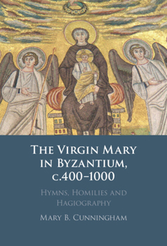 Paperback The Virgin Mary in Byzantium, C.400-1000: Hymns, Homilies and Hagiography Book