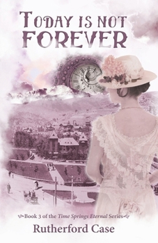 Today Is Not Forever : Book 3 of the Time Springs Eternal Series