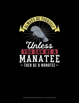 Paperback Always Be Yourself Unless You Can Be A Manatee Then Be A Manatee: Composition Notebook - College Ruled Book