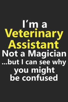 I’m a Veterinary Assistant Not A Magician But I Can See Why You Might Be Confused: Funny Job Career Notebook Journal Lined Wide Ruled Paper Stylish Diary Planner 6x9 Inches 120 Pages Gift