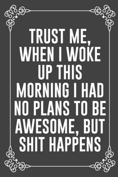 TRUST ME, WHEN I WOKE UP THIS MORNING I HAD NO PLANS TO BE AWESOME, BUT SHIT HAPPENS: Funny Blank Lined Ofiice Journals For Friend or Coworkers