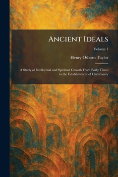 Ancient Ideals: A Study of Intellectual and Spiritual Growth From Early Times to the Establishment of Christianity