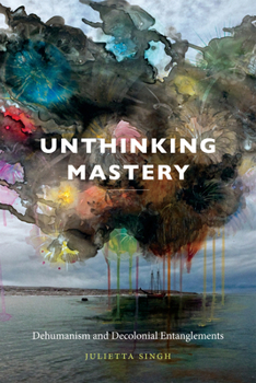 Paperback Unthinking Mastery: Dehumanism and Decolonial Entanglements Book