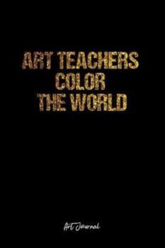 Art Journal: Dot Grid Journal -Art Teachers Color The World - Black Lined Diary, Planner, Gratitude, Writing, Travel, Goal, Bullet Notebook - 6x9 120 page