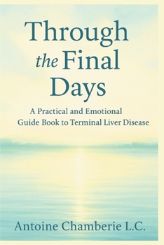 Through the Final Days: A Practical and Emotional Guide Book to Terminal Liver Disease