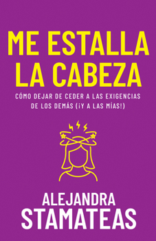 Me estalla la cabeza: Cómo dejar de ceder a las exigencias de los demás (¡y a las mías!) (Spanish Edition)