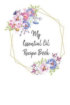 Paperback My Essential Oil Recipe Book: Record Your Favorite Aromatherapy Blends Blooms Book