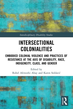 Intersectional Colonialities: Embodied Colonial Violence and Practices of Resistance at the Axis of Disability, Race, Indigeneity, Class, and Gender