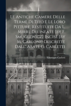 Paperback Le Antiche Camere Delle Terme Di Tito E Le Loro Pitture, Restituite Da L. Mirri, Delineate [by F. Smuglewicz] Incise [by M. Carloni] Descritte Dall' A Book