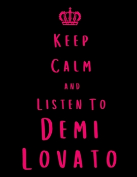 Keep Calm And Listen To Demi Lovato: Demi Lovato Notebook/ journal/ Notepad/ Diary For Fans. Men, Boys, Women, Girls And Kids | 100 Black Lined Pages | 8.5 x 11 inches | A4