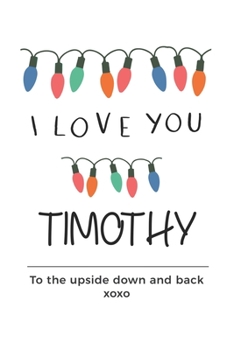 Paperback i love you Timothy to the upside down and back Notebook, Valentines Day Anniversary Gift Ideas For Timothy Name Gift Idea Notebook: Lined Notebook / J Book