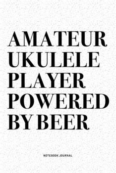 Paperback Amateur Ukulele Player Powered By Beer: A 6x9 Inch Diary Notebook Journal With A Bold Text Font Slogan On A Matte Cover and 120 Blank Lined Pages Make Book