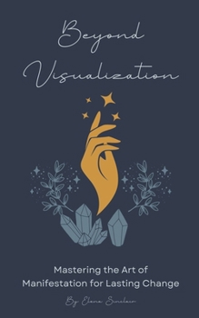 Paperback Beyond Visualization: Mastering the Art of Manifestation for Lasting Change Book