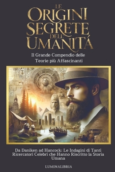 Le Origini Segrete dell'Umanità: Il Grande Compendio delle Teorie più Affascinanti: Da Daniken ad Hancock: Le Indagini di Tanti Ricercatori Famosi ... Riscritto la Storia Umana (Italian Edition)